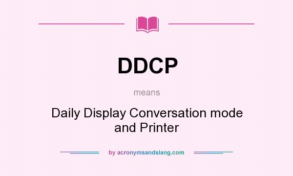 What does DDCP mean? It stands for Daily Display Conversation mode and Printer