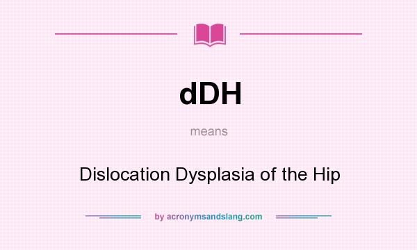 What does dDH mean? It stands for Dislocation Dysplasia of the Hip