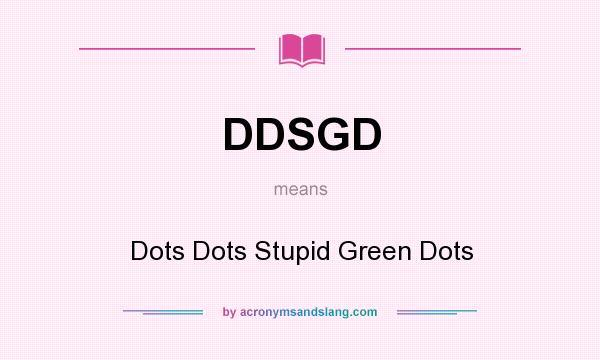 What does DDSGD mean? It stands for Dots Dots Stupid Green Dots