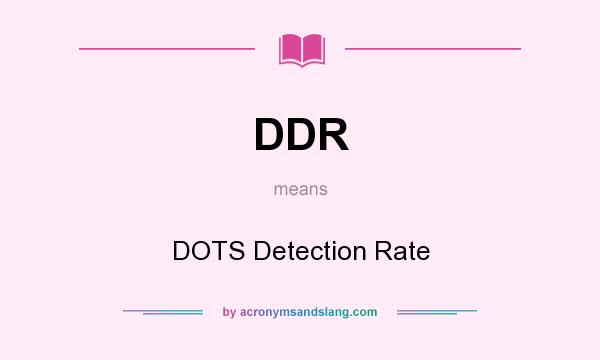 What does DDR mean? It stands for DOTS Detection Rate