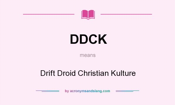 What does DDCK mean? It stands for Drift Droid Christian Kulture