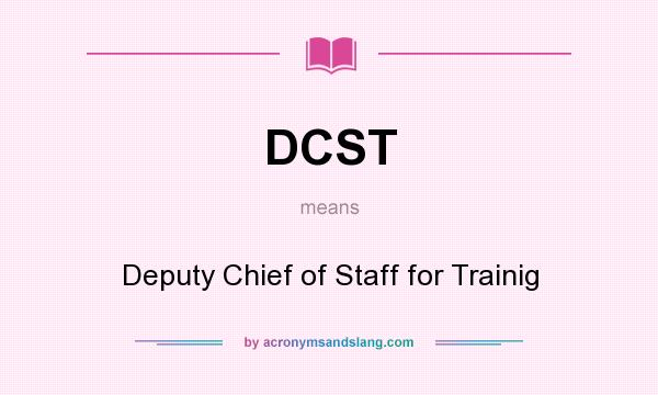 What does DCST mean? It stands for Deputy Chief of Staff for Trainig