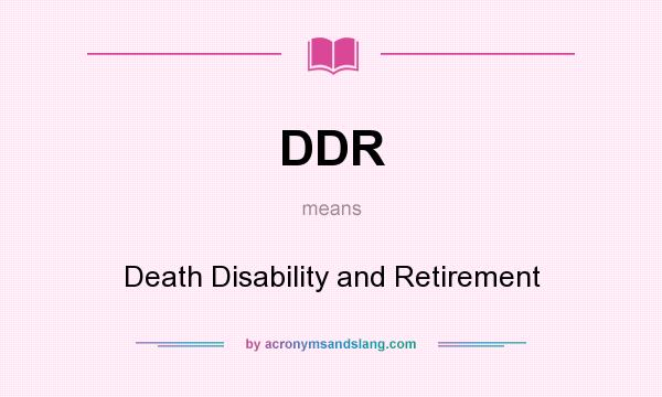 What does DDR mean? It stands for Death Disability and Retirement