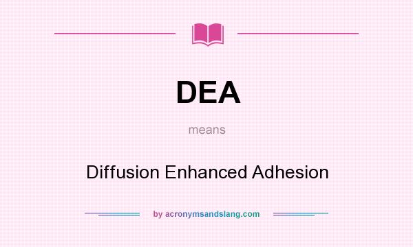 What does DEA mean? It stands for Diffusion Enhanced Adhesion