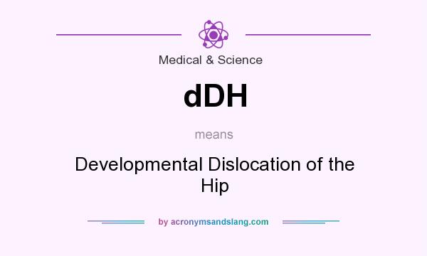 What does dDH mean? It stands for Developmental Dislocation of the Hip