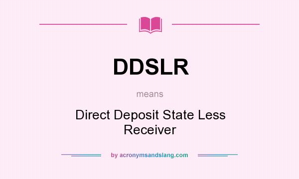 What does DDSLR mean? It stands for Direct Deposit State Less Receiver