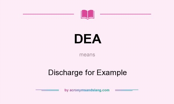 What does DEA mean? It stands for Discharge for Example
