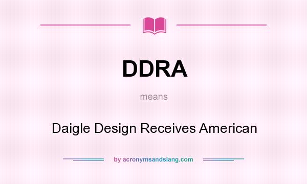 What does DDRA mean? It stands for Daigle Design Receives American