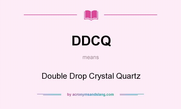 What does DDCQ mean? It stands for Double Drop Crystal Quartz