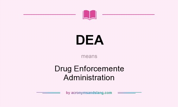 What does DEA mean? It stands for Drug Enforcemente Administration