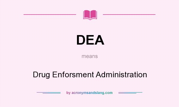 What does DEA mean? It stands for Drug Enforsment Administration