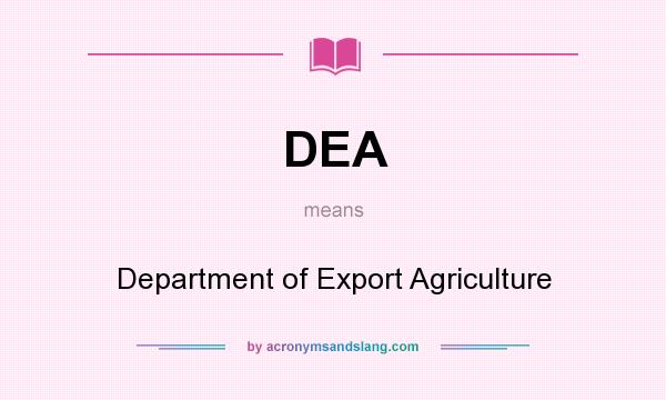 What does DEA mean? It stands for Department of Export Agriculture