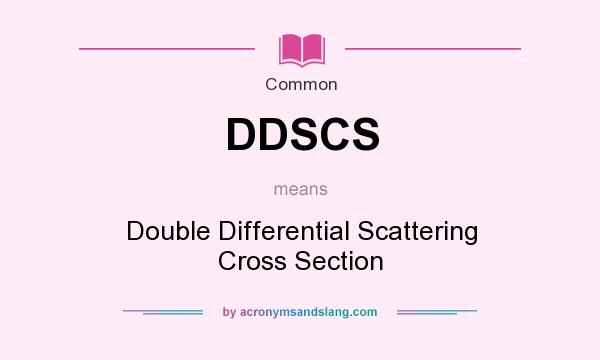 What does DDSCS mean? It stands for Double Differential Scattering Cross Section