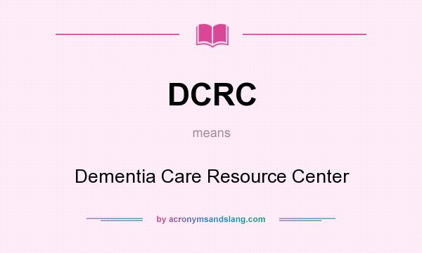 What does DCRC mean? It stands for Dementia Care Resource Center