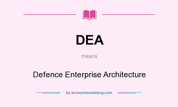 What does DEA mean? It stands for Defence Enterprise Architecture