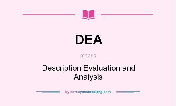 What does DEA mean? It stands for Description Evaluation and Analysis