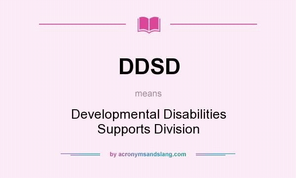 What does DDSD mean? It stands for Developmental Disabilities Supports Division