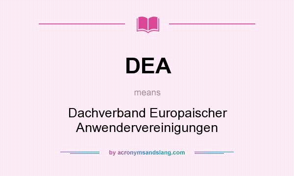 What does DEA mean? It stands for Dachverband Europaischer Anwendervereinigungen