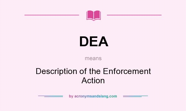What does DEA mean? It stands for Description of the Enforcement Action