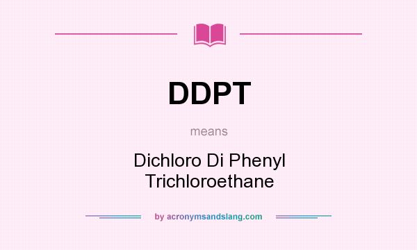 What does DDPT mean? It stands for Dichloro Di Phenyl Trichloroethane