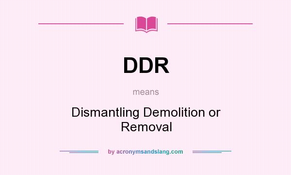 What does DDR mean? It stands for Dismantling Demolition or Removal