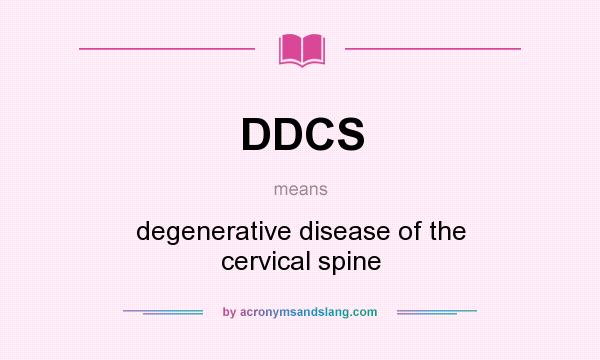 What does DDCS mean? It stands for degenerative disease of the cervical spine