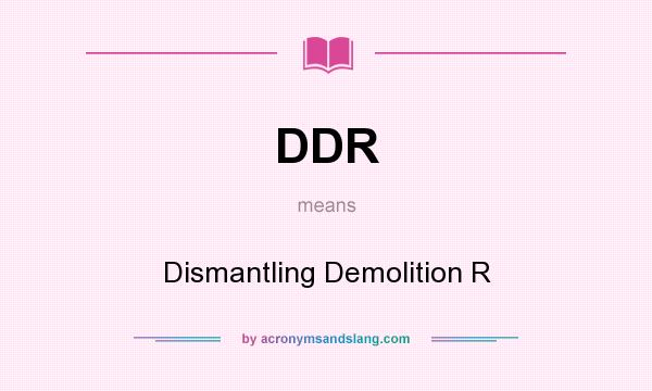What does DDR mean? It stands for Dismantling Demolition R