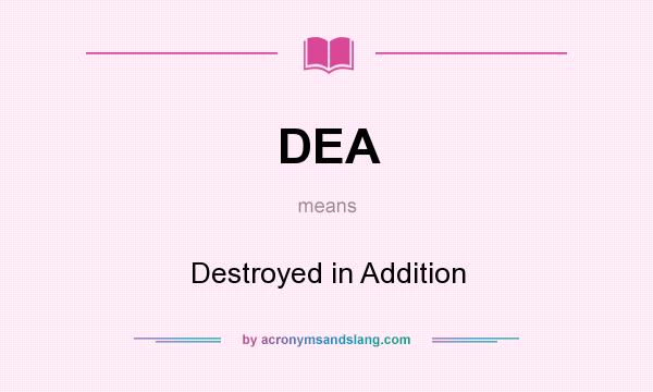 What does DEA mean? It stands for Destroyed in Addition