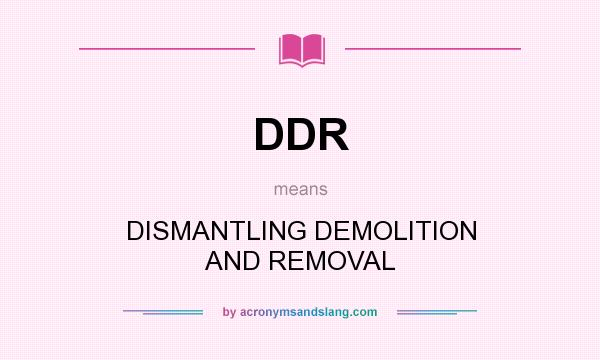 What does DDR mean? It stands for DISMANTLING DEMOLITION AND REMOVAL