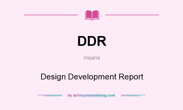 What does DDR mean? It stands for Design Development Report