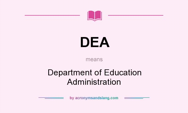 What does DEA mean? It stands for Department of Education Administration