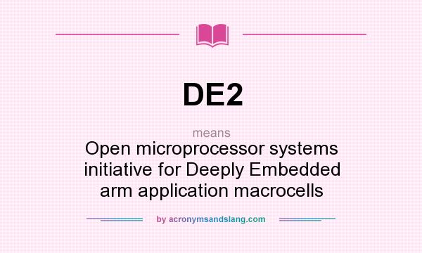 What does DE2 mean? It stands for Open microprocessor systems initiative for Deeply Embedded arm application macrocells