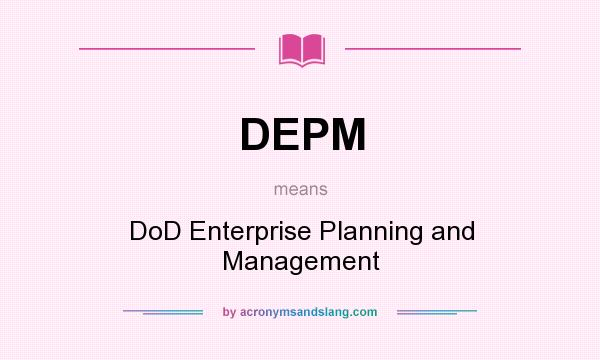 What does DEPM mean? It stands for DoD Enterprise Planning and Management
