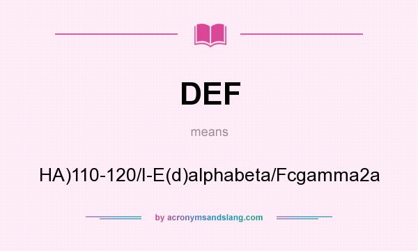 What does DEF mean? It stands for HA)110-120/I-E(d)alphabeta/Fcgamma2a