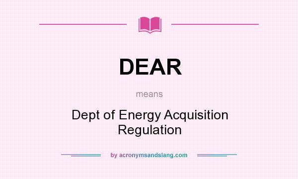 What does DEAR mean? It stands for Dept of Energy Acquisition Regulation