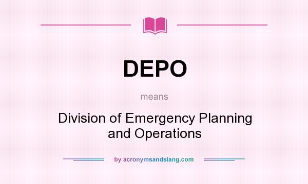 What does DEPO mean? It stands for Division of Emergency Planning and Operations