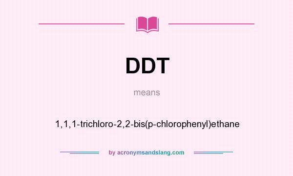 What does DDT mean? It stands for 1,1,1-trichloro-2,2-bis(p-chlorophenyl)ethane