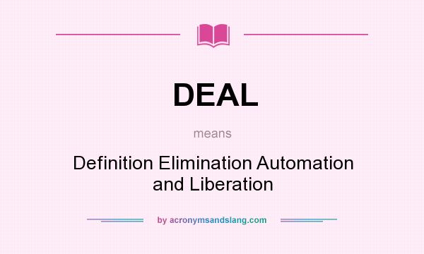 What does DEAL mean? It stands for Definition Elimination Automation and Liberation