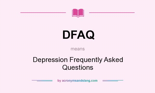 What does DFAQ mean? It stands for Depression Frequently Asked Questions