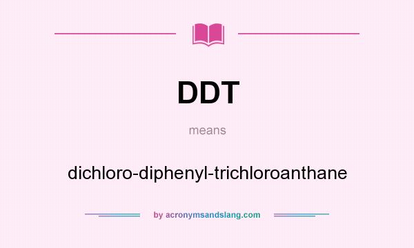 What does DDT mean? It stands for dichloro-diphenyl-trichloroanthane