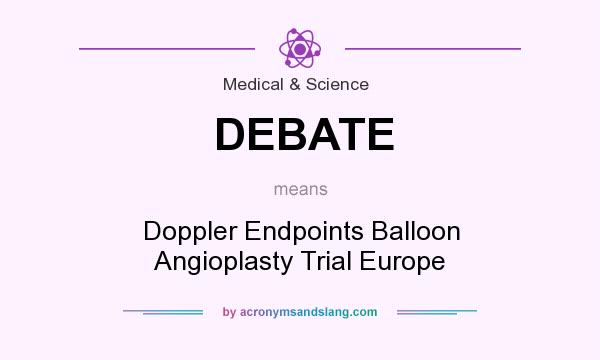 What does DEBATE mean? It stands for Doppler Endpoints Balloon Angioplasty Trial Europe