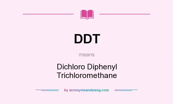 What does DDT mean? It stands for Dichloro Diphenyl Trichloromethane