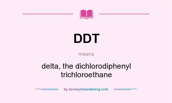 What does DDT mean? It stands for delta, the dichlorodiphenyl trichloroethane
