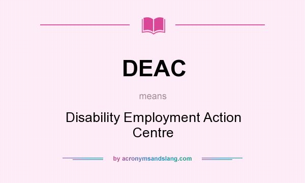What does DEAC mean? It stands for Disability Employment Action Centre