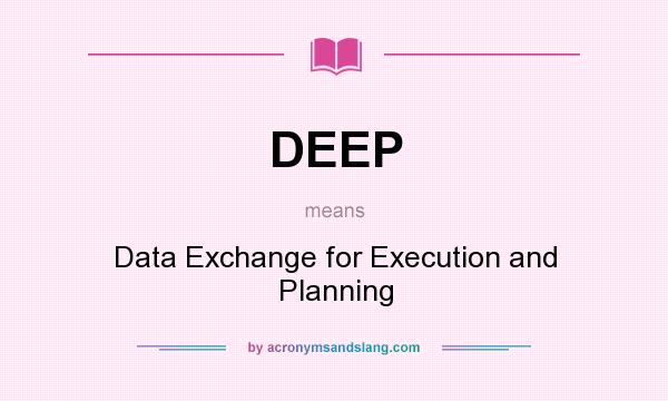 What does DEEP mean? It stands for Data Exchange for Execution and Planning