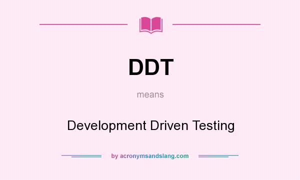 What does DDT mean? It stands for Development Driven Testing