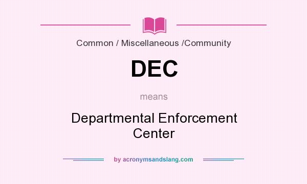 What does DEC mean? It stands for Departmental Enforcement Center