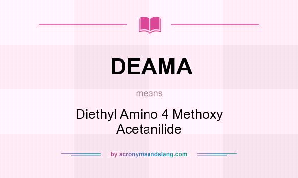 What does DEAMA mean? It stands for Diethyl Amino 4 Methoxy Acetanilide