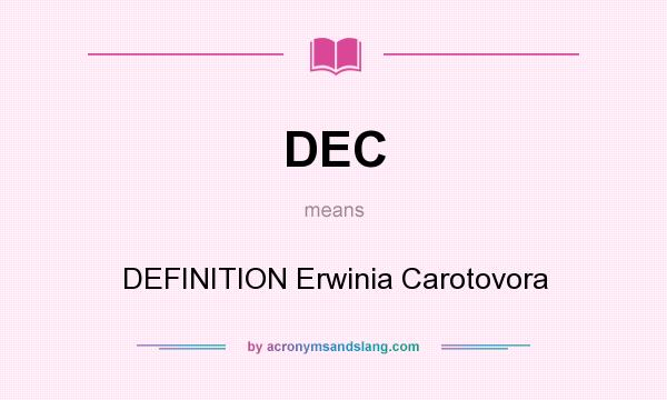 What does DEC mean? It stands for DEFINITION Erwinia Carotovora