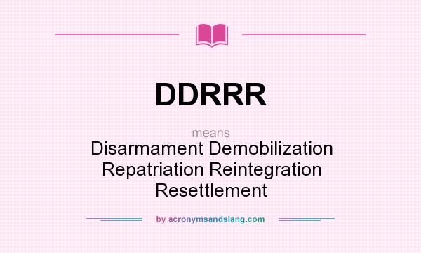 What does DDRRR mean? It stands for Disarmament Demobilization Repatriation Reintegration Resettlement